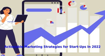 Actionable Marketing Strategies for Start-Ups In 2022