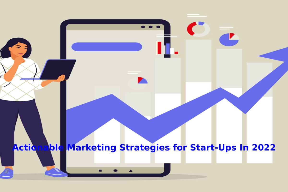 Actionable Marketing Strategies for Start-Ups In 2022