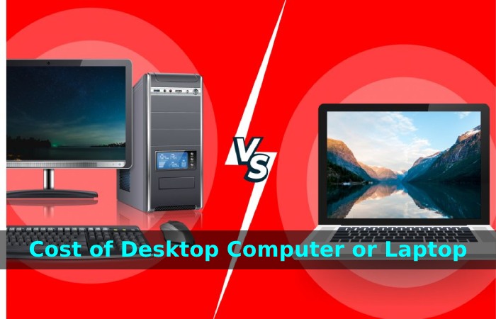 Cost of Desktop Computer or Laptop