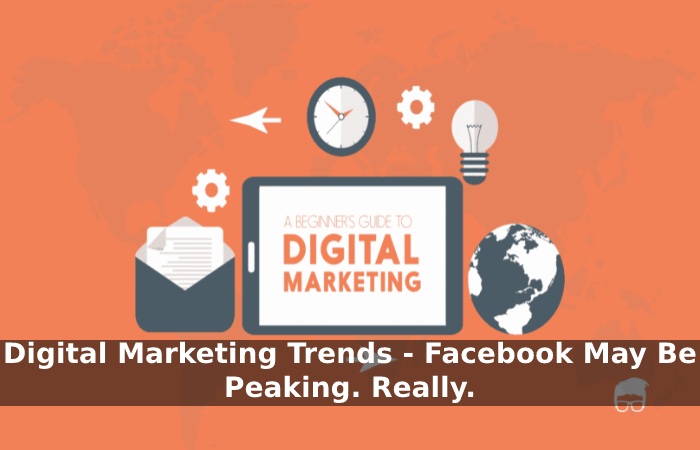 Digital Marketing Trends - Facebook May Be Peaking. Really.