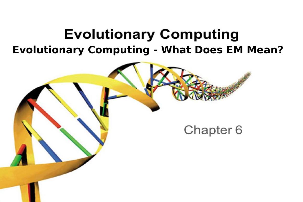 Evolutionary Computing - What Does EM Mean_